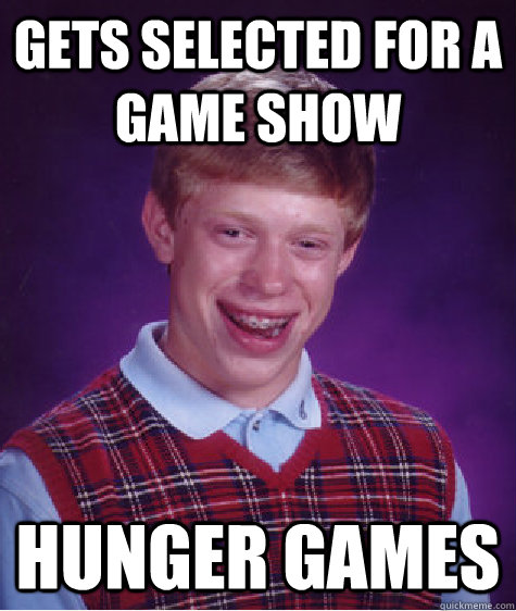 gets selected for a game show hunger games  Bad Luck Brian