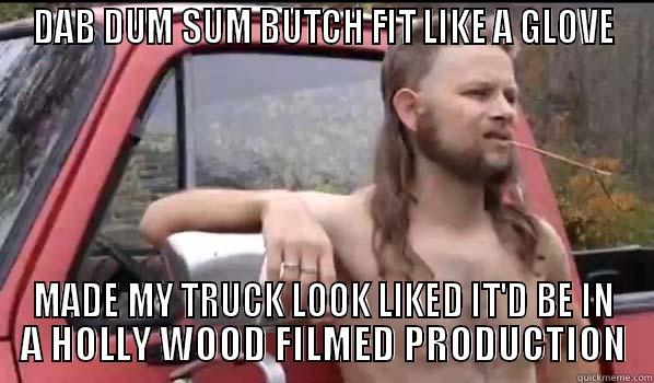 DAB DUM SUM BUTCH FIT LIKE A GLOVE MADE MY TRUCK LOOK LIKED IT'D BE IN A HOLLY WOOD FILMED PRODUCTION Almost Politically Correct Redneck