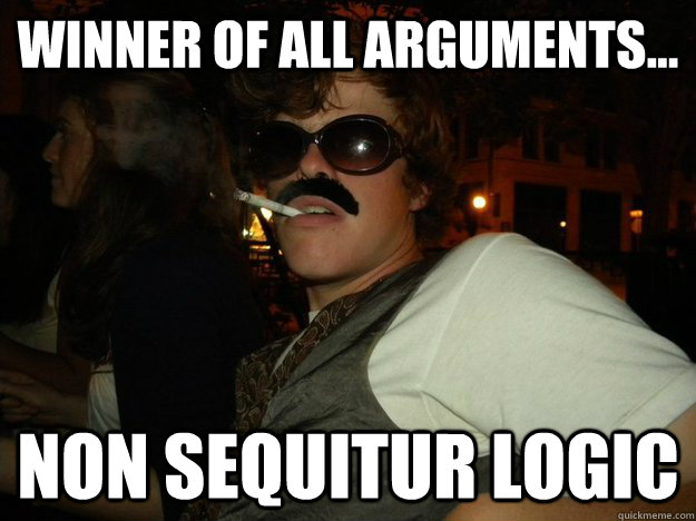 Winner of all arguments... non sequitur logic  