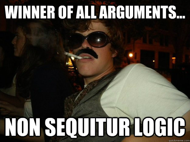 Winner of all arguments... non sequitur logic - Winner of all arguments... non sequitur logic  Malicious Marty