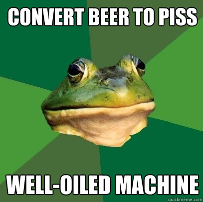 convert beer to piss well-oiled machine  Foul Bachelor Frog
