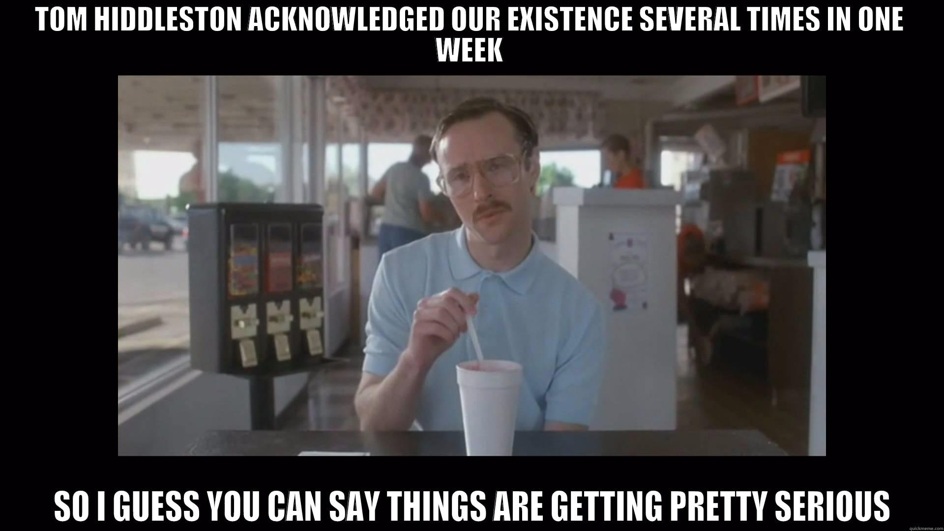 TOM HIDDLESTON ACKNOWLEDGED OUR EXISTENCE SEVERAL TIMES IN ONE WEEK  SO I GUESS YOU CAN SAY THINGS ARE GETTING PRETTY SERIOUS Misc