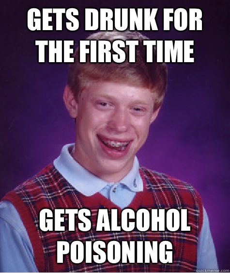 Gets drunk for the first time Gets Alcohol Poisoning  Bad Luck Brian