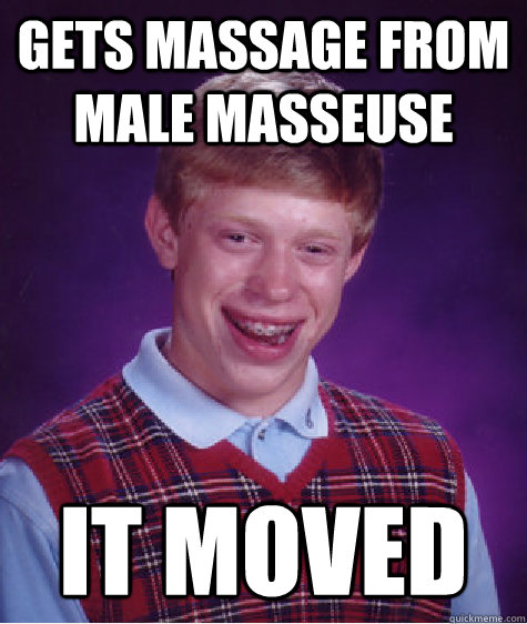 gets massage from male masseuse it moved - gets massage from male masseuse it moved  Bad Luck Brian