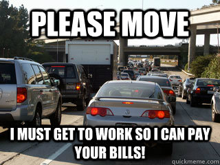 PLEASE MOVE I must get to work so I can pay your bills! - PLEASE MOVE I must get to work so I can pay your bills!  Welfare