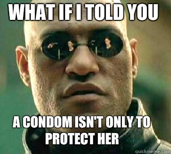 what if i told you A condom isn't only to protect her  Matrix Morpheus