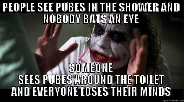 PEOPLE SEE PUBES IN THE SHOWER AND NOBODY BATS AN EYE SOMEONE SEES PUBES AROUND THE TOILET AND EVERYONE LOSES THEIR MINDS Joker Mind Loss