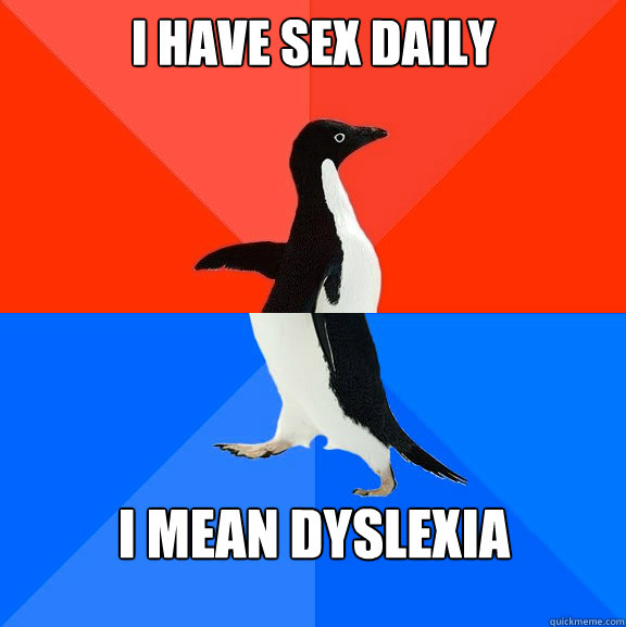 I have Sex Daily I mean dyslexia  Socially Awesome Awkward Penguin