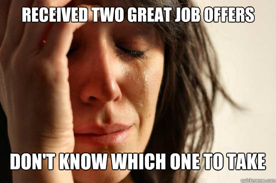 Received two great job offers
 don't know which one to take Caption 3 goes here  First World Problems
