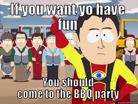 IF YOU WANT YO HAVE FUN YOU SHOULD COME TO THE BBQ PARTY Captain Hindsight