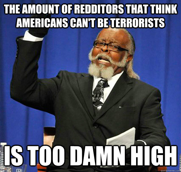 The amount of redditors that think Americans can't be terrorists Is too damn high  Jimmy McMillan