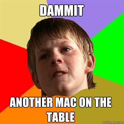 dammit another mac on the table  Angry School Boy