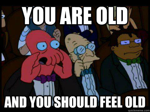 You are old AND YOU SHOULD FEEL old  BREAKING BAD ZOIDBERG