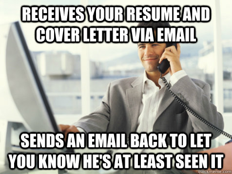 Receives your resume and cover letter via email Sends an email back to let you know he's at least seen it - Receives your resume and cover letter via email Sends an email back to let you know he's at least seen it  Good Guy Potential Employer