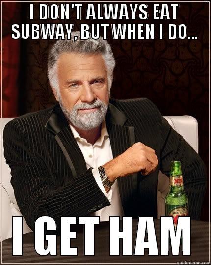 I DON'T ALWAYS EAT SUBWAY, BUT WHEN I DO... I GET HAM The Most Interesting Man In The World