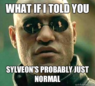 What if I told you Sylveon's probably just normal  What if I told you