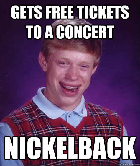 Gets free tickets to a concert nickelback  Bad Luck Brian