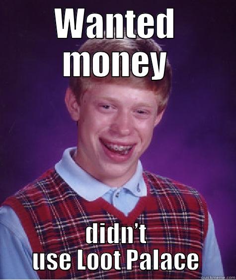 WANTED MONEY DIDN’T USE LOOT PALACE Bad Luck Brian