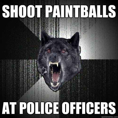 Shoot paintballs At police officers  Insanity Wolf