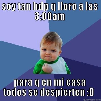 SOY TAN HDP Q LLORO A LAS 3:00AM PARA Q EN MI CASA TODOS SE DESPIERTEN :D  Success Kid