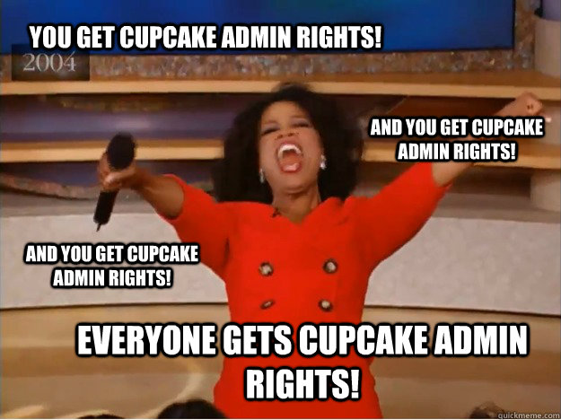 You get cupcake admin rights! everyone gets cupcake admin rights! and you get cupcake admin rights! and you get cupcake admin rights!  oprah you get a car