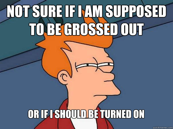 Not sure if i am supposed to be grossed out Or if i should be turned on  Futurama Fry
