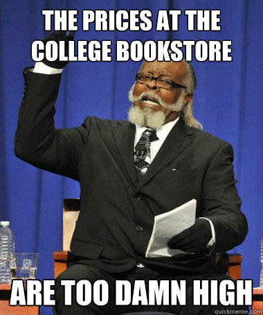 The prices at the college bookstore  are too damn high  The Rent Is Too Damn High