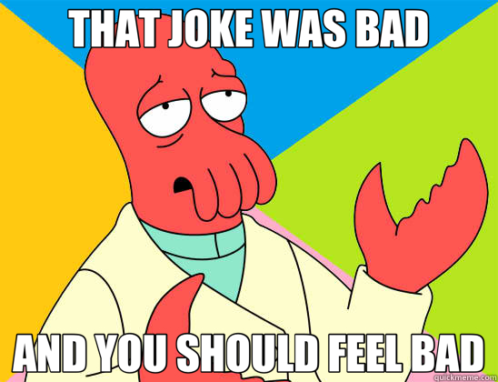 THAT JOKE WAS BAD AND YOU SHOULD FEEL BAD  Futurama Zoidberg 