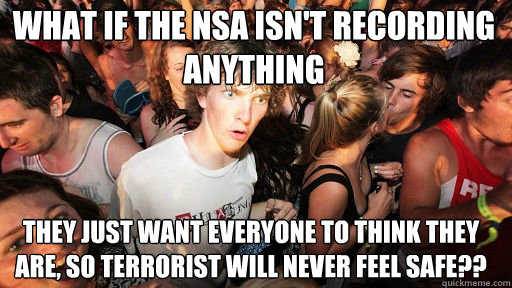 WHAT IF THE NSA ISN'T RECORDING ANYTHING
 THEY JUST WANT EVERYONE TO THINK THEY ARE, SO TERRORIST WILL NEVER FEEL SAFE??  Sudden Clarity Clarence
