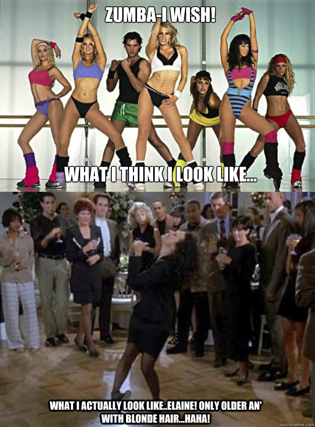 Zumba-i wish!






What i think i look like... what i actually look like..Elaine! only older an' with blonde hair...haha!   