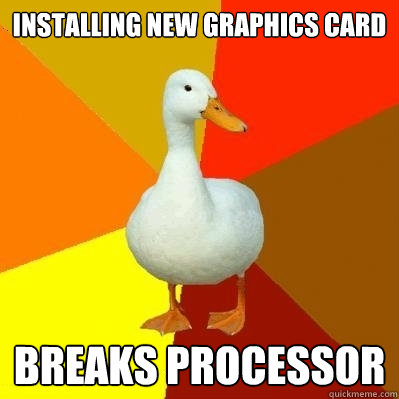 Installing new graphics card Breaks processor  Tech Impaired Duck