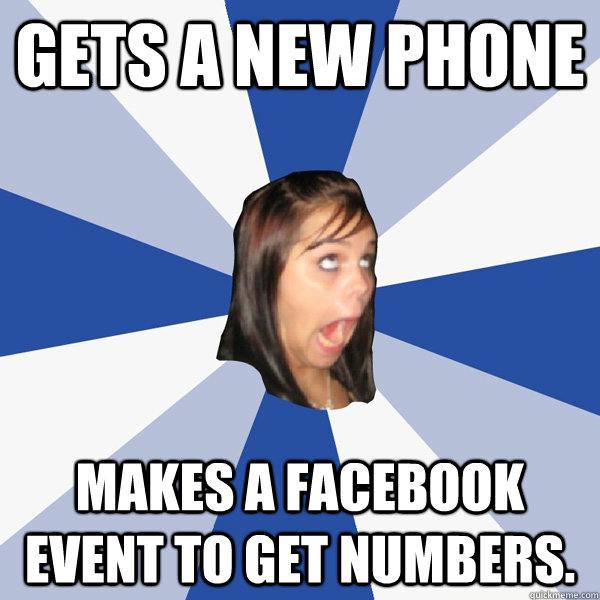 gets a new phone makes a facebook event to get numbers.  Annoying Facebook Girl
