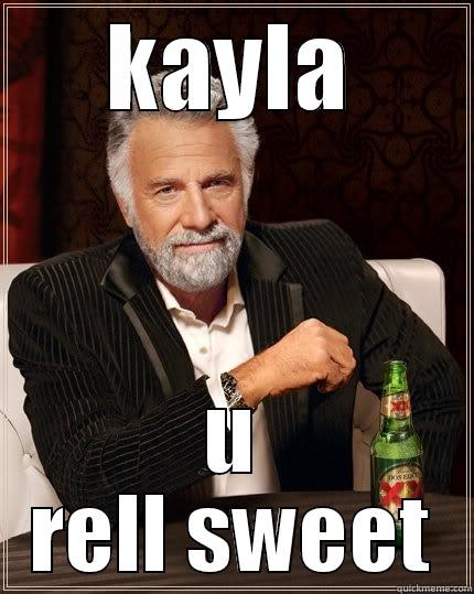 KAYLA U RELL SWEET The Most Interesting Man In The World