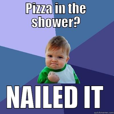 PIZZA IN THE SHOWER? NAILED IT Success Kid