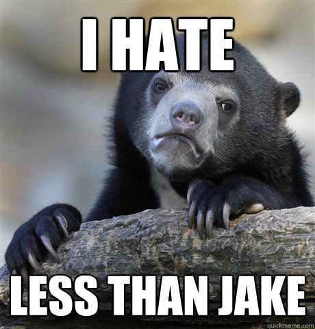 I hate Less than jake  Confession Bear