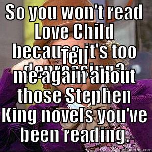 SO YOU WON'T READ LOVE CHILD BECAUSE IT'S TOO DEPRESSING? TELL ME AGAIN ABOUT THOSE STEPHEN KING NOVELS YOU'VE BEEN READING. Condescending Wonka