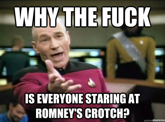 Why the fuck is everyone staring at romney's crotch? - Why the fuck is everyone staring at romney's crotch?  Annoyed Picard HD