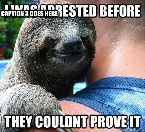I was arrested before They couldnt prove it Caption 3 goes here  Suspiciously Evil Sloth