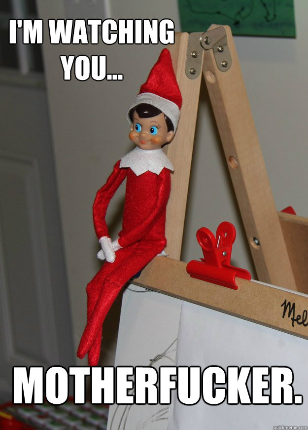 I'm watching you... Motherfucker. - I'm watching you... Motherfucker.  Elf on the shelf