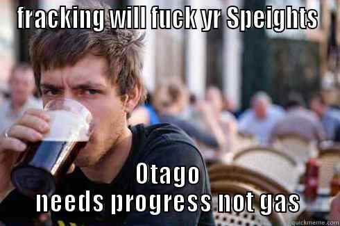 FRACKING WILL FUCK YR SPEIGHTS OTAGO NEEDS PROGRESS NOT GAS Lazy College Senior