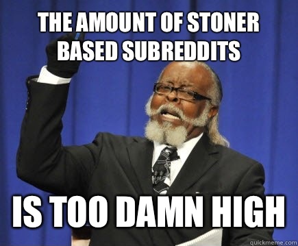 The amount of stoner based subreddits Is too damn high  Too Damn High