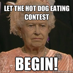 Let the Hot Dog eating contest begin! - Let the Hot Dog eating contest begin!  unimpressed queen