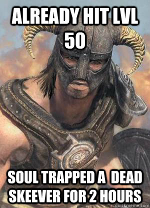 already hit lvl 50 soul trapped a  dead skeever for 2 hours  Scumbag low lvl Dovahkiin