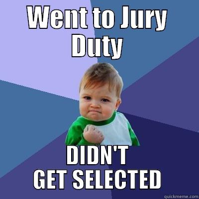WENT TO JURY DUTY DIDN'T GET SELECTED Success Kid