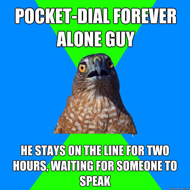 pocket-dial forever alone guy he stays on the line for two hours, waiting for someone to speak - pocket-dial forever alone guy he stays on the line for two hours, waiting for someone to speak  Hawkward