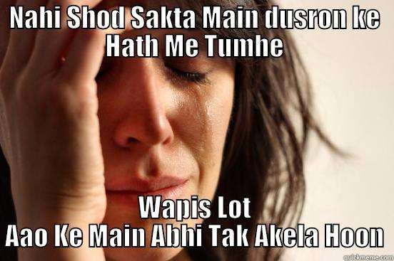 NAHI SHOD SAKTA MAIN DUSRON KE HATH ME TUMHE WAPIS LOT AAO KE MAIN ABHI TAK AKELA HOON First World Problems