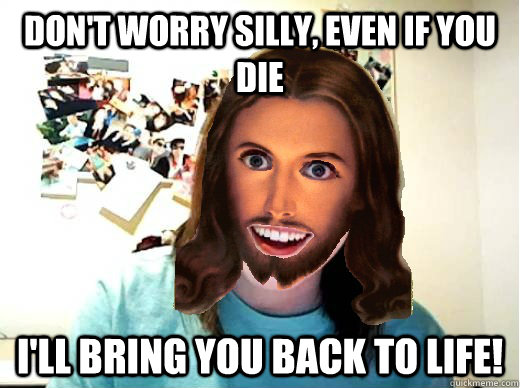 Don't worry silly, even if you die I'll bring you back to life! - Don't worry silly, even if you die I'll bring you back to life!  Overly Attached Jesus