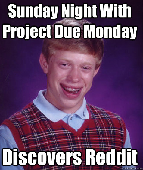Discovers Reddit Sunday Night With Project Due Monday  Bad Luck Brian