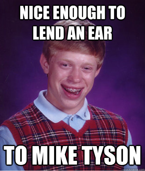 Nice enough to Lend an ear to mike tyson  Bad Luck Brian
