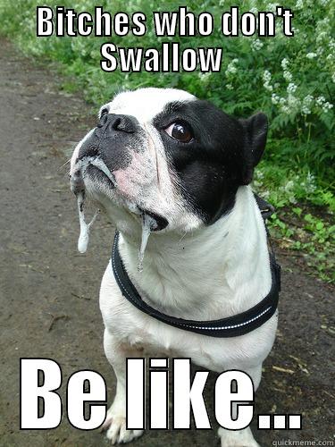 BITCHES WHO DON'T SWALLOW  BE LIKE... Misc